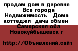 продам дом в деревне - Все города Недвижимость » Дома, коттеджи, дачи обмен   . Самарская обл.,Новокуйбышевск г.